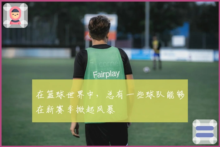 在篮球世界中，总有一些球队能够在新赛季掀起风暴