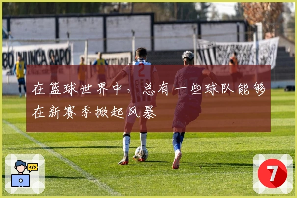 在篮球世界中,总有一些球队能够在新赛季掀起风暴