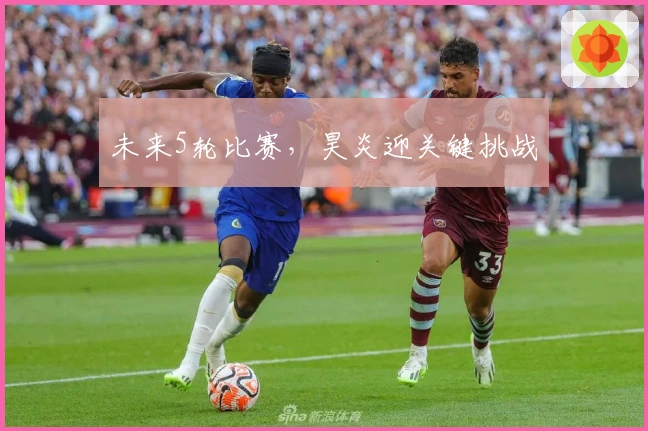 未来5轮比赛，昊炎迎关键挑战