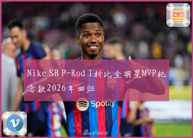Nike SB P-Rod 1科比全明星MVP纪念款2026年回归