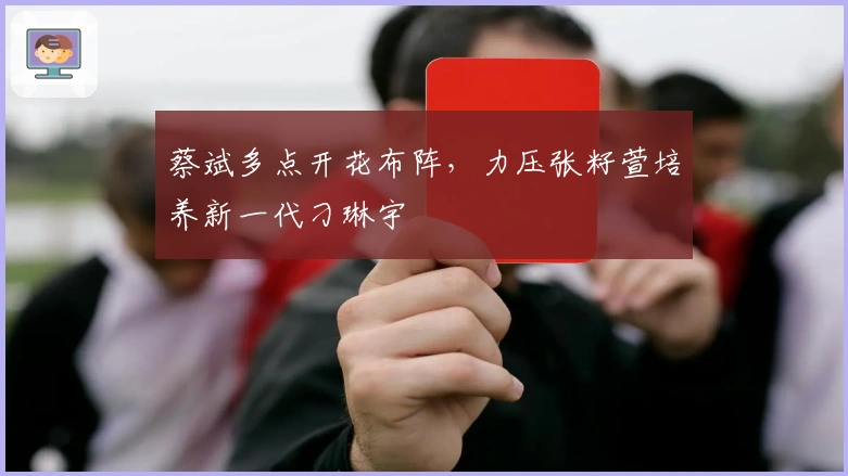 蔡斌多点开花布阵，力压张籽萱培养新一代刁琳宇