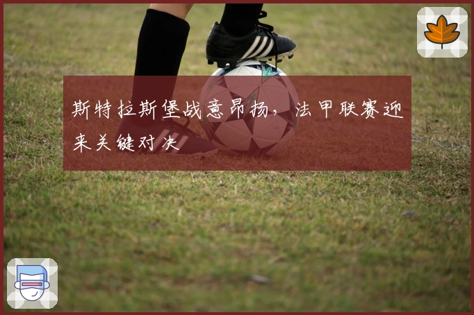 斯特拉斯堡战意昂扬，法甲联赛迎来关键对决