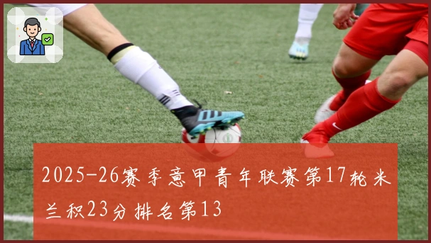 2025-26赛季意甲青年联赛第17轮米兰积23分排名第13