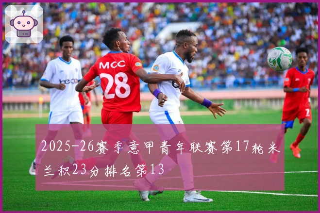 2025-26赛季意甲青年联赛第17轮米兰积23分排名第13