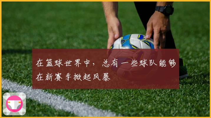 在篮球世界中，总有一些球队能够在新赛季掀起风暴