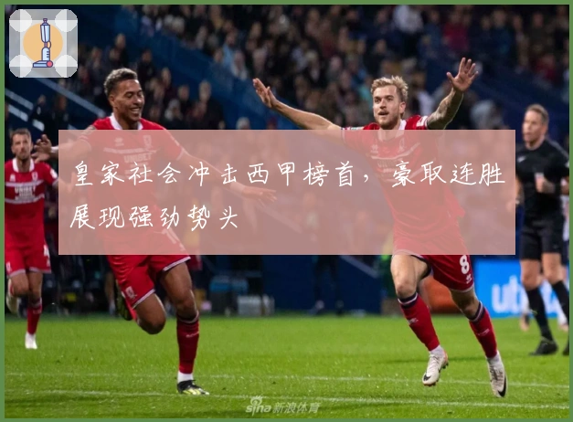 皇家社会冲击西甲榜首，豪取连胜展现强劲势头