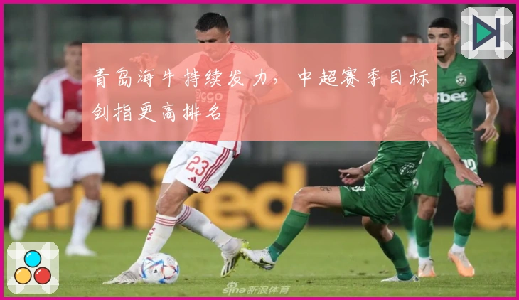 青岛海牛持续发力，中超赛季目标剑指更高排名
