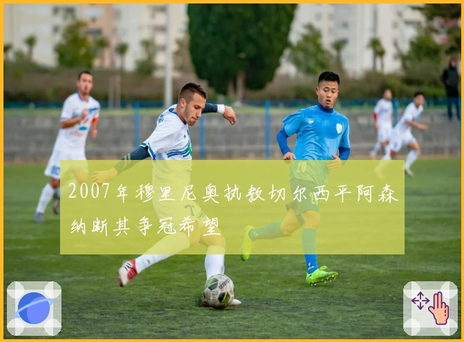 2007年穆里尼奥执教切尔西平阿森纳断其争冠希望