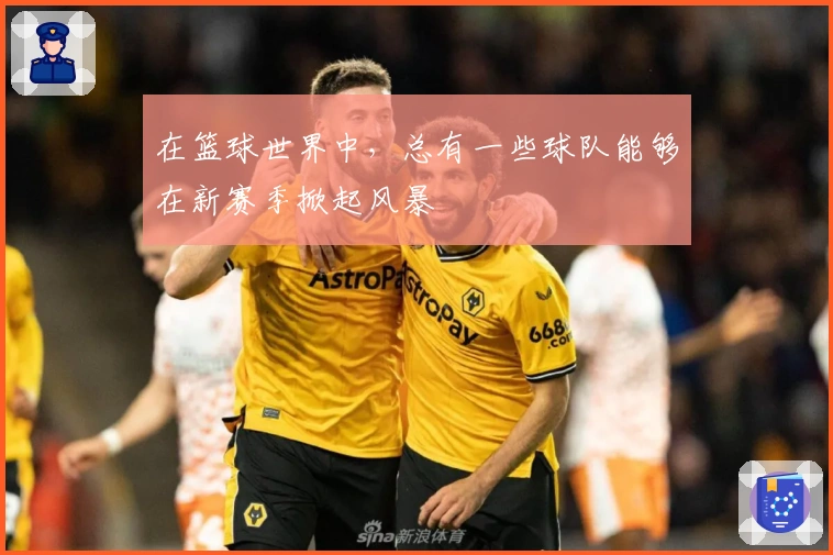 在篮球世界中，总有一些球队能够在新赛季掀起风暴