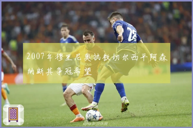 2007年穆里尼奥执教切尔西平阿森纳断其争冠希望